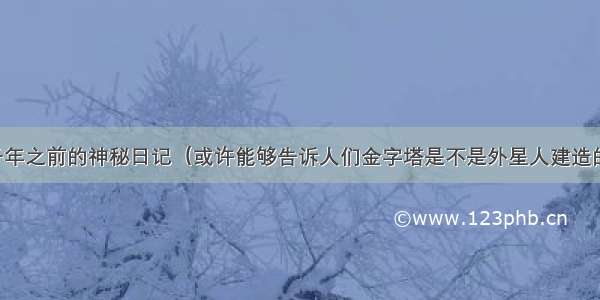 千年之前的神秘日记（或许能够告诉人们金字塔是不是外星人建造的）