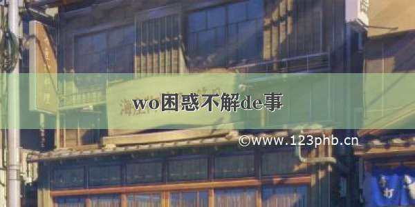 wo困惑不解de事