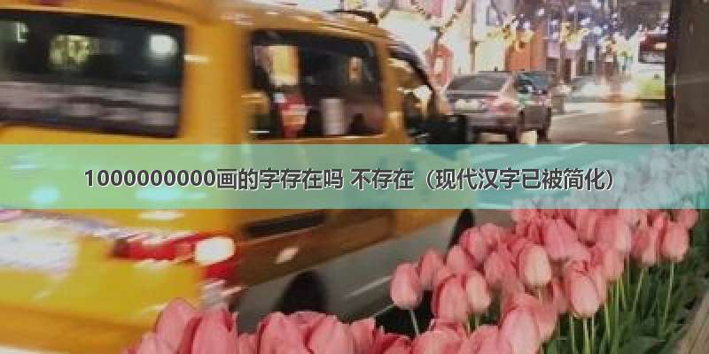 1000000000画的字存在吗 不存在（现代汉字已被简化）