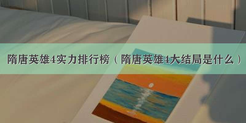 隋唐英雄4实力排行榜（隋唐英雄4大结局是什么）