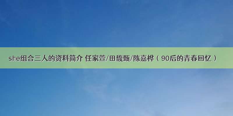 she组合三人的资料简介 任家萱/田馥甄/陈嘉桦（90后的青春回忆）