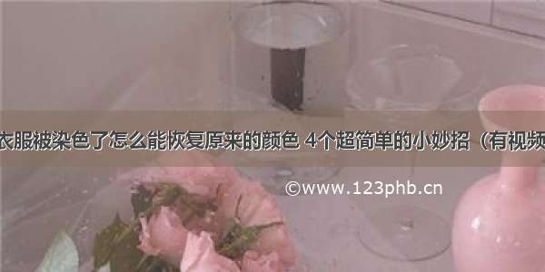 衣服被染色了怎么能恢复原来的颜色 4个超简单的小妙招（有视频）