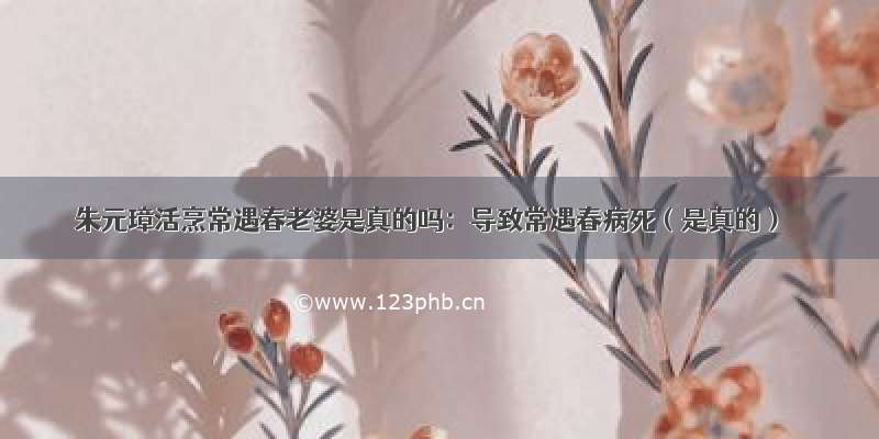 朱元璋活烹常遇春老婆是真的吗：导致常遇春病死（是真的）