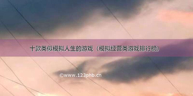 十款类似模拟人生的游戏（模拟经营类游戏排行榜）