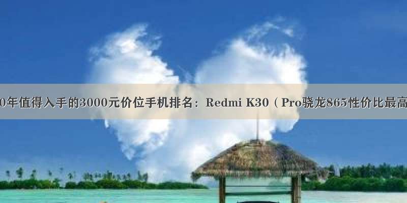 2020年值得入手的3000元价位手机排名：Redmi K30（Pro骁龙865性价比最高）
