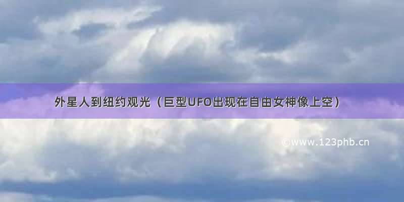 外星人到纽约观光（巨型UFO出现在自由女神像上空）