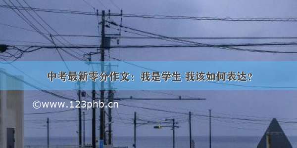 中考最新零分作文：我是学生 我该如何表达？