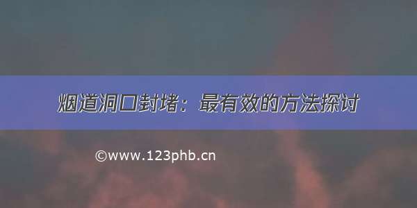 烟道洞口封堵：最有效的方法探讨