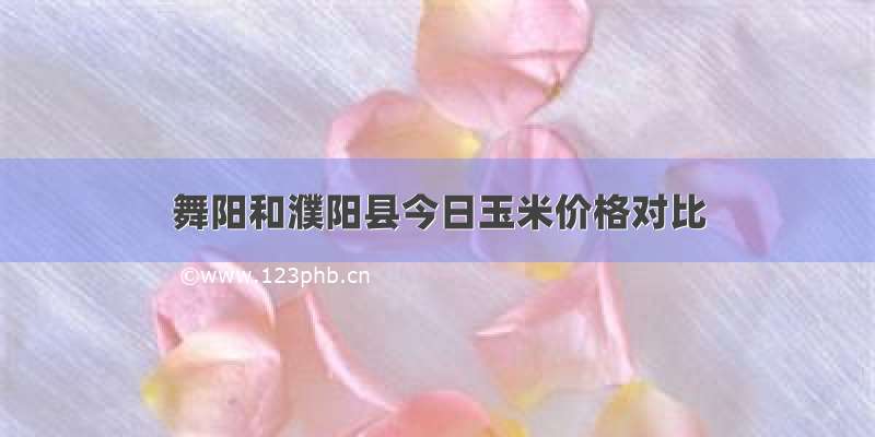 舞阳和濮阳县今日玉米价格对比