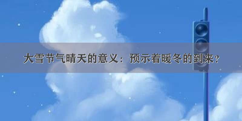 大雪节气晴天的意义：预示着暖冬的到来？