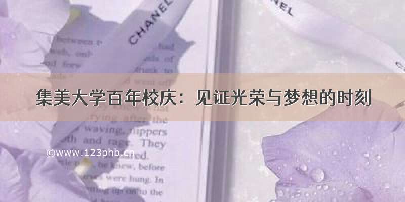 集美大学百年校庆：见证光荣与梦想的时刻