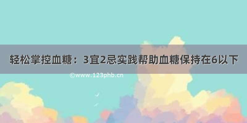 轻松掌控血糖：3宜2忌实践帮助血糖保持在6以下