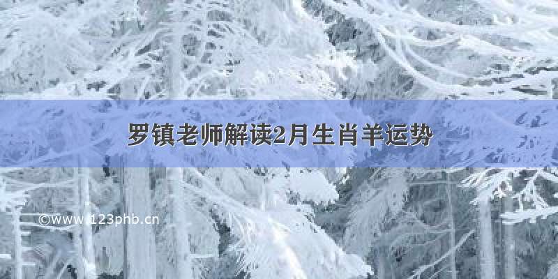 罗镇老师解读2月生肖羊运势