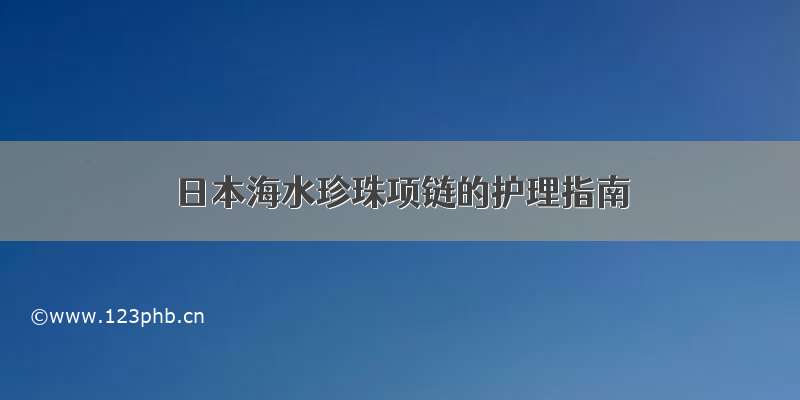 日本海水珍珠项链的护理指南