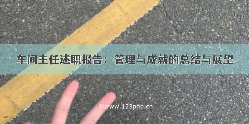 车间主任述职报告：管理与成就的总结与展望