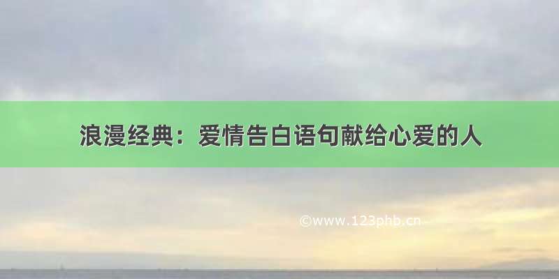 浪漫经典：爱情告白语句献给心爱的人