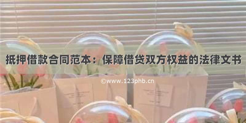 抵押借款合同范本：保障借贷双方权益的法律文书