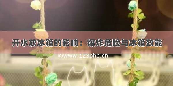 开水放冰箱的影响：爆炸危险与冰箱效能