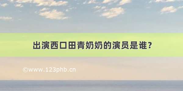 出演西口田青奶奶的演员是谁？