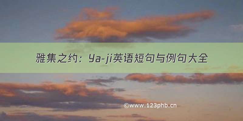 雅集之约：Ya-ji英语短句与例句大全