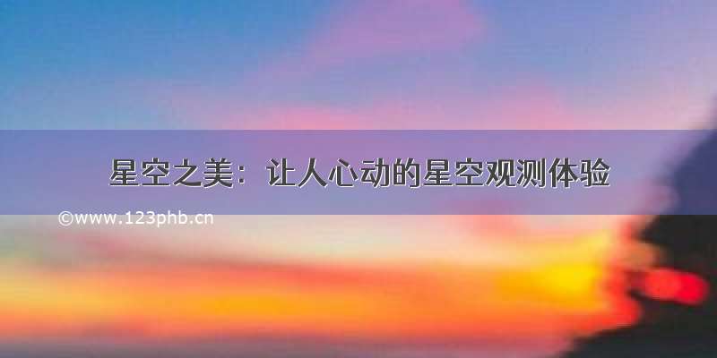 星空之美：让人心动的星空观测体验