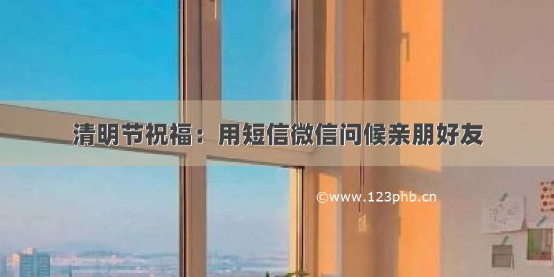 清明节祝福：用短信微信问候亲朋好友