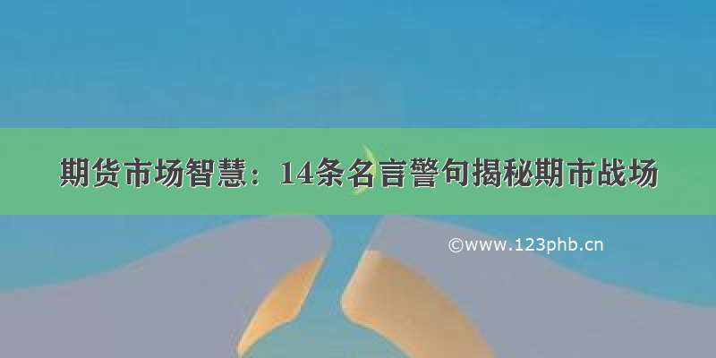 期货市场智慧：14条名言警句揭秘期市战场