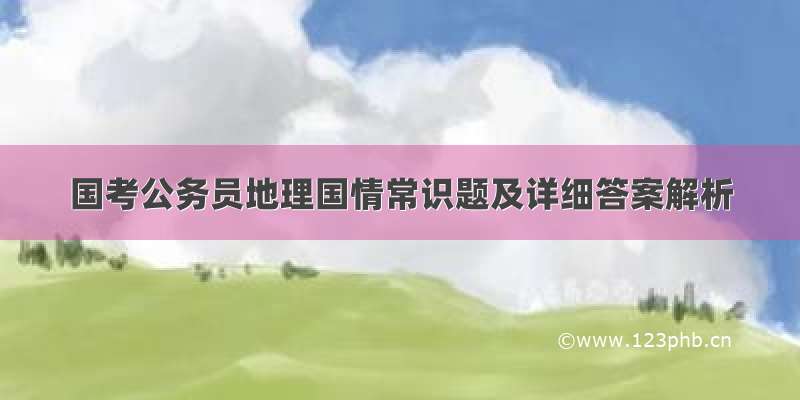 国考公务员地理国情常识题及详细答案解析