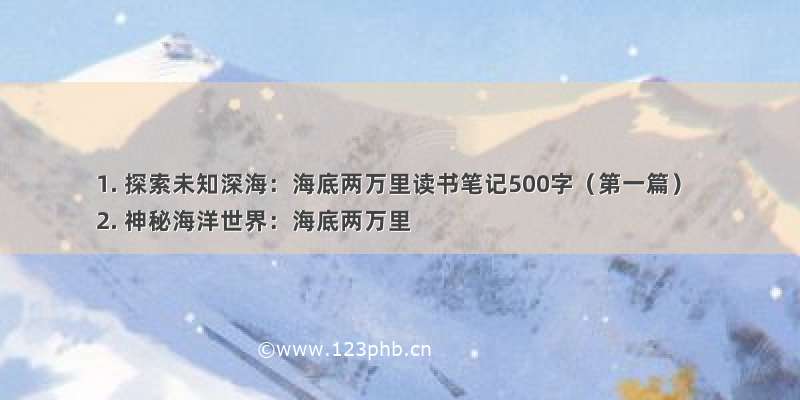 1. 探索未知深海：海底两万里读书笔记500字（第一篇）
2. 神秘海洋世界：海底两万里