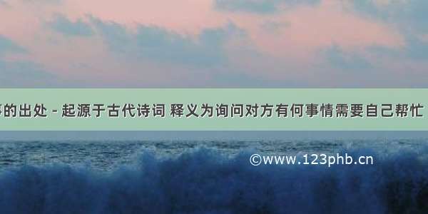 干卿何事的出处 - 起源于古代诗词 释义为询问对方有何事情需要自己帮忙 典故为离