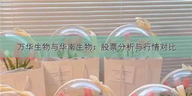 万华生物与华南生物：股票分析与行情对比