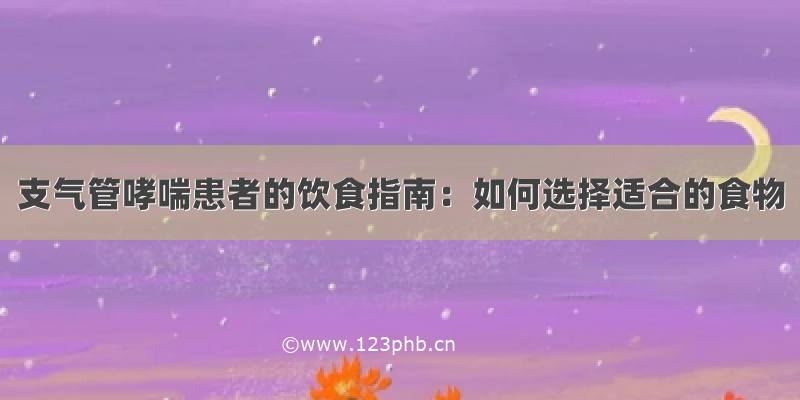 支气管哮喘患者的饮食指南：如何选择适合的食物