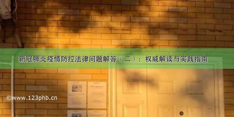 新冠肺炎疫情防控法律问题解答（二）：权威解读与实践指南