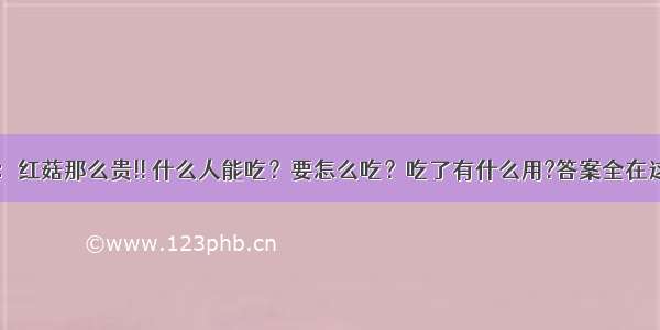 红菇篇：红菇那么贵!! 什么人能吃？要怎么吃？吃了有什么用?答案全在这里……