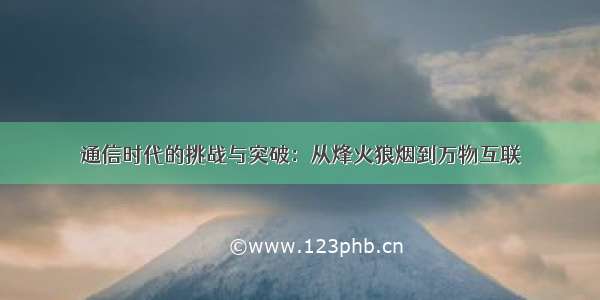 通信时代的挑战与突破：从烽火狼烟到万物互联