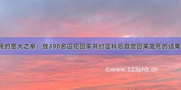 李世民的宽大之举：放390名囚犯回家并约定秋后自觉回来受死的结果如何？