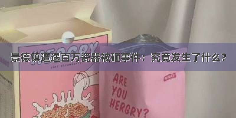 景德镇遭遇百万瓷器被砸事件：究竟发生了什么？