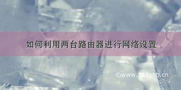 如何利用两台路由器进行网络设置