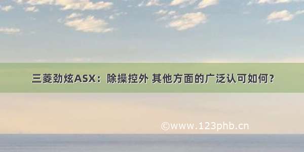 三菱劲炫ASX：除操控外 其他方面的广泛认可如何？