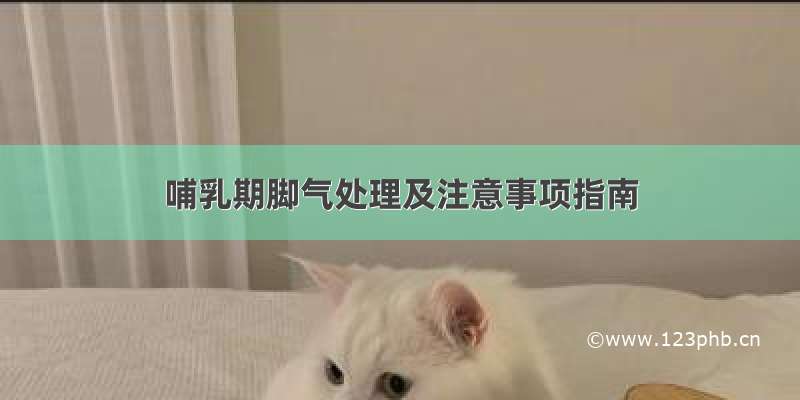 哺乳期脚气处理及注意事项指南