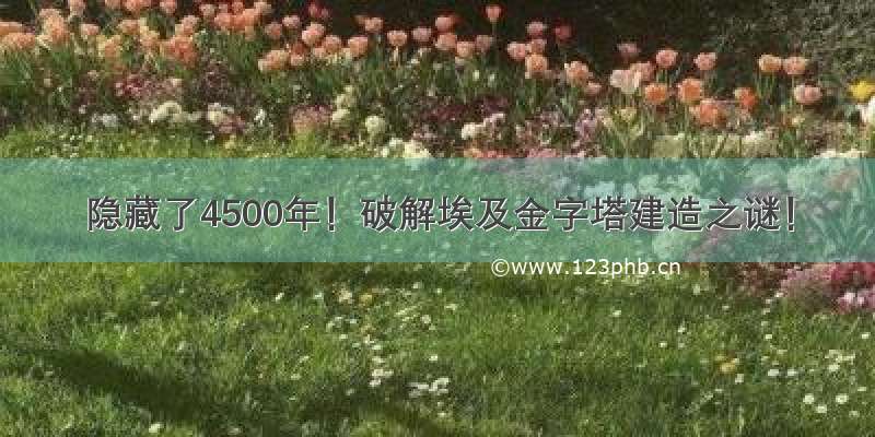 隐藏了4500年！破解埃及金字塔建造之谜！