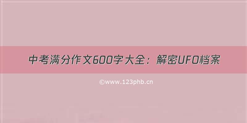 中考满分作文600字大全：解密UFO档案