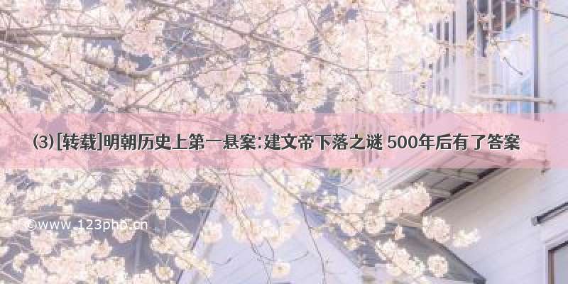 (3)[转载]明朝历史上第一悬案:建文帝下落之谜 500年后有了答案