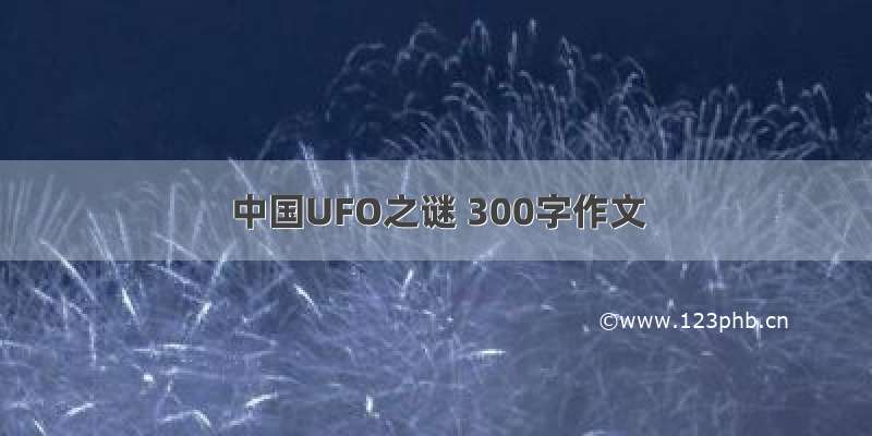 中国UFO之谜 300字作文