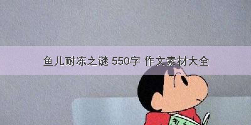 鱼儿耐冻之谜 550字 作文素材大全