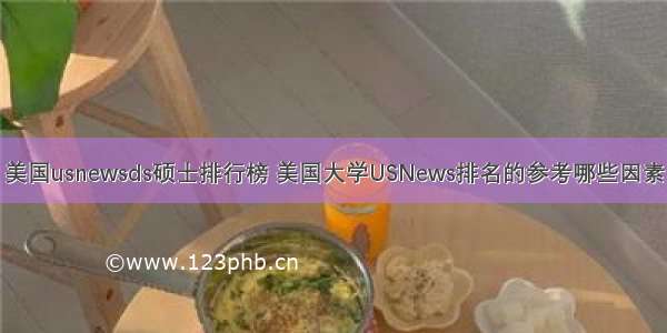 美国usnewsds硕士排行榜 美国大学USNews排名的参考哪些因素