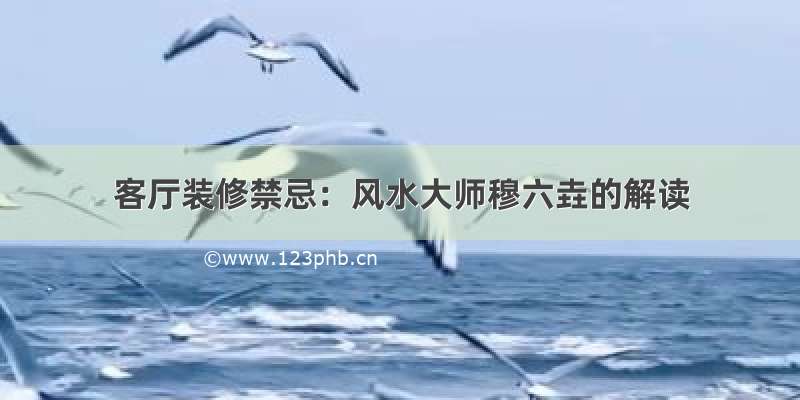 客厅装修禁忌：风水大师穆六垚的解读