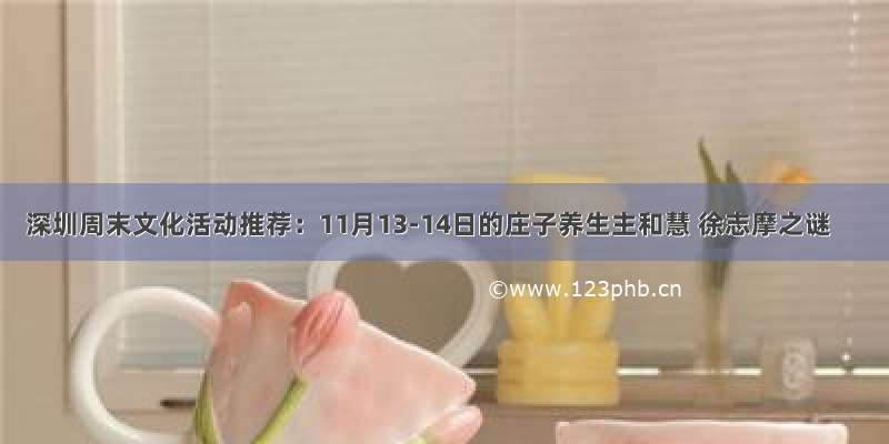 深圳周末文化活动推荐：11月13-14日的庄子养生主和慧 徐志摩之谜