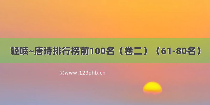 轻喷~唐诗排行榜前100名（卷二）（61-80名）