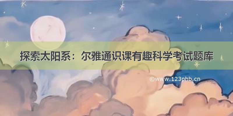 探索太阳系：尔雅通识课有趣科学考试题库